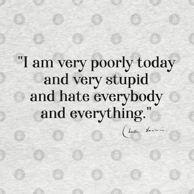 Charles Darwin quote: "I am very poorly today and very stupid and hate everybody and everything" (black serif text) by Ofeefee